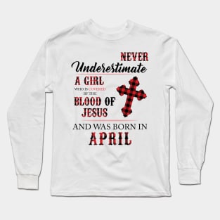 Never Underestimate A Girl Who Is Covered By The Blood Of Jesus And Was Born In April Long Sleeve T-Shirt